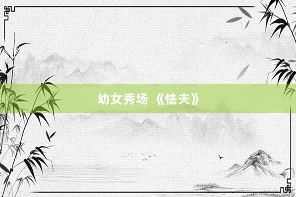 幼女秀场 《怯夫》