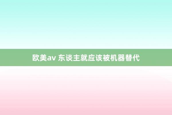 欧美av 东谈主就应该被机器替代