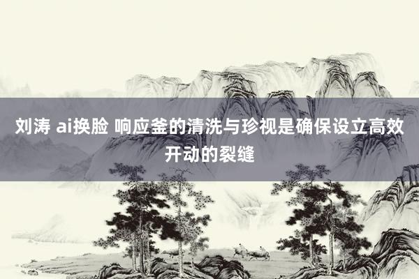 刘涛 ai换脸 响应釜的清洗与珍视是确保设立高效开动的裂缝