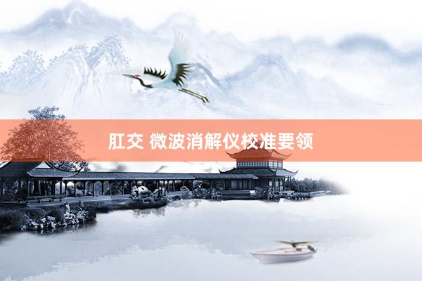肛交 微波消解仪校准要领