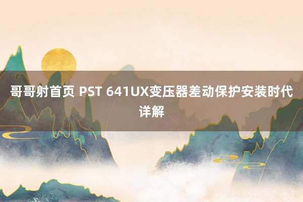 哥哥射首页 PST 641UX变压器差动保护安装时代详解