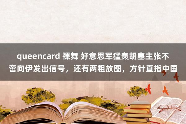 queencard 裸舞 好意思军猛轰胡塞主张不啻向伊发出信号，还有两粗放图，方针直指中国