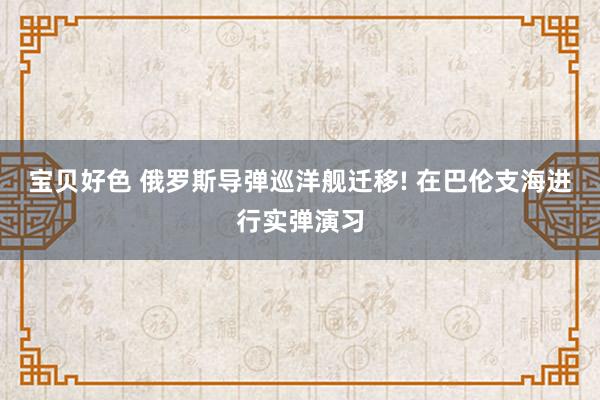 宝贝好色 俄罗斯导弹巡洋舰迁移! 在巴伦支海进行实弹演习