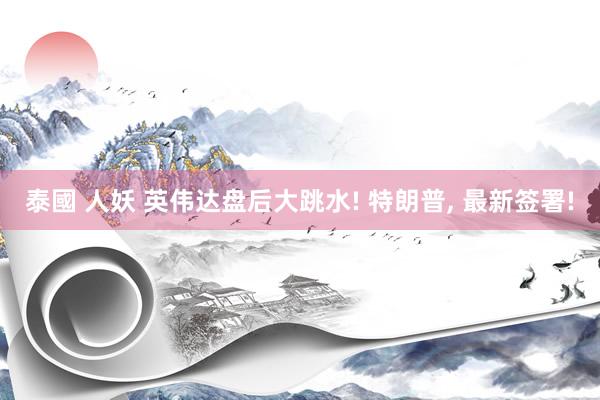 泰國 人妖 英伟达盘后大跳水! 特朗普, 最新签署!