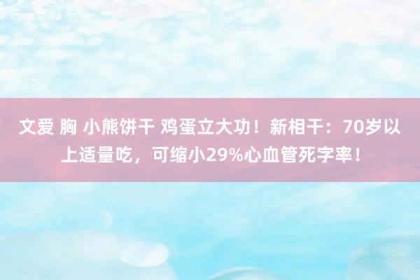 文爱 胸 小熊饼干 鸡蛋立大功！新相干：70岁以上适量吃，可缩小29%心血管死字率！
