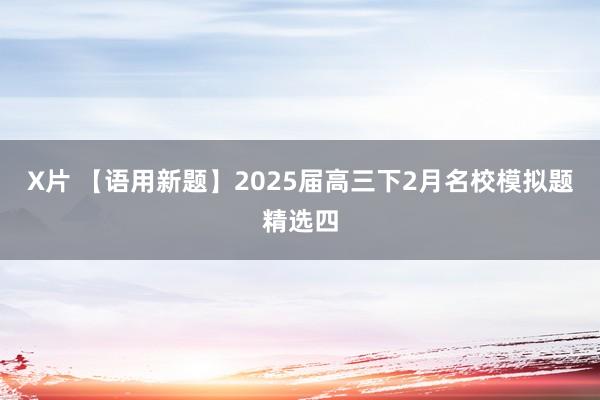 X片 【语用新题】2025届高三下2月名校模拟题精选四