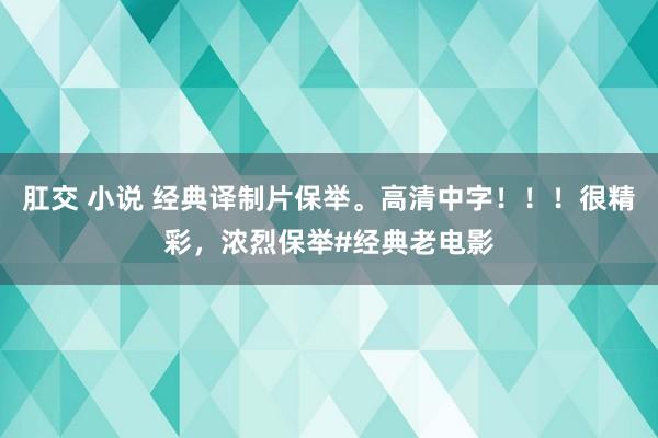 肛交 小说 经典译制片保举。高清中字！！！很精彩，浓烈保举#经典老电影