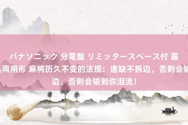 パナソニック 分電盤 リミッタースペース付 露出・半埋込両用形 麻将历久不变的法规：逢缺不拆边，否则会输到你泪流！