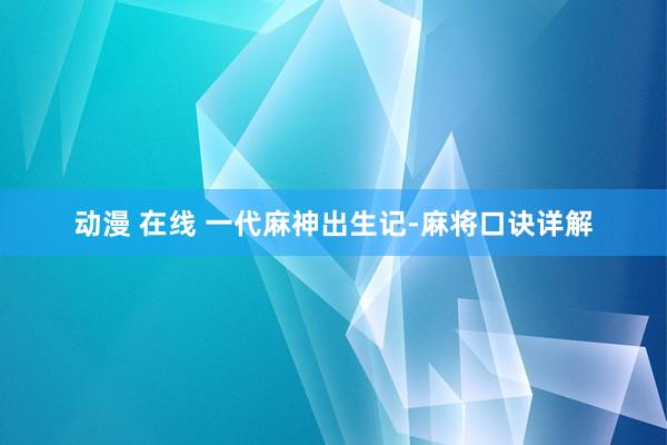 动漫 在线 一代麻神出生记-麻将口诀详解