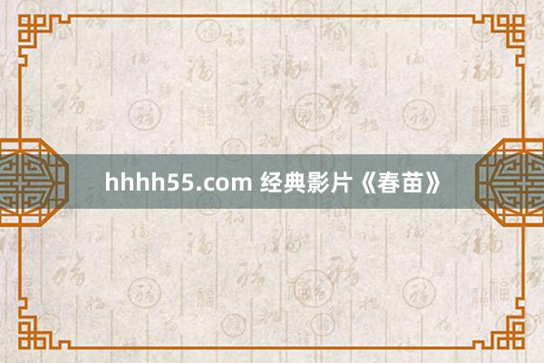 hhhh55.com 经典影片《春苗》