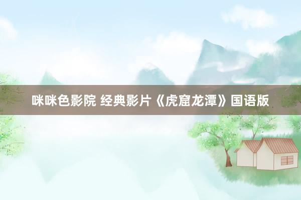 咪咪色影院 经典影片《虎窟龙潭》国语版